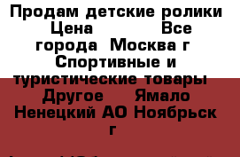 Продам детские ролики › Цена ­ 1 200 - Все города, Москва г. Спортивные и туристические товары » Другое   . Ямало-Ненецкий АО,Ноябрьск г.